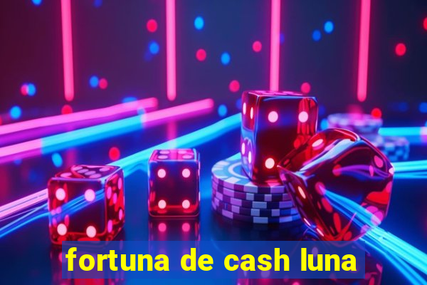 fortuna de cash luna